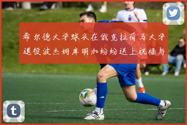 希尔德大学球衣在俄克拉荷马大学退役波杰姆库明加纷纷送上祝福与敬意