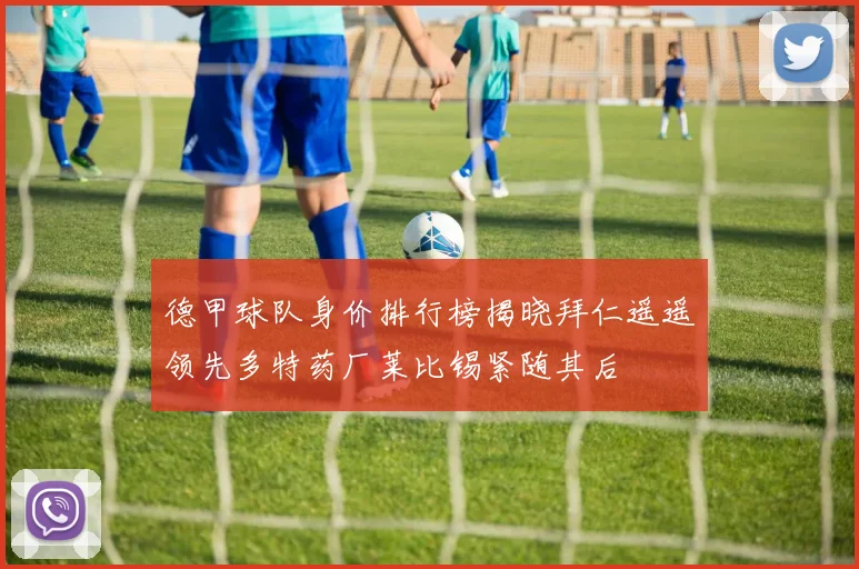 德甲球队身价排行榜揭晓拜仁遥遥领先多特药厂莱比锡紧随其后