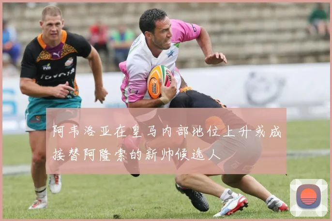 阿韦洛亚在皇马内部地位上升或成接替阿隆索的新帅候选人