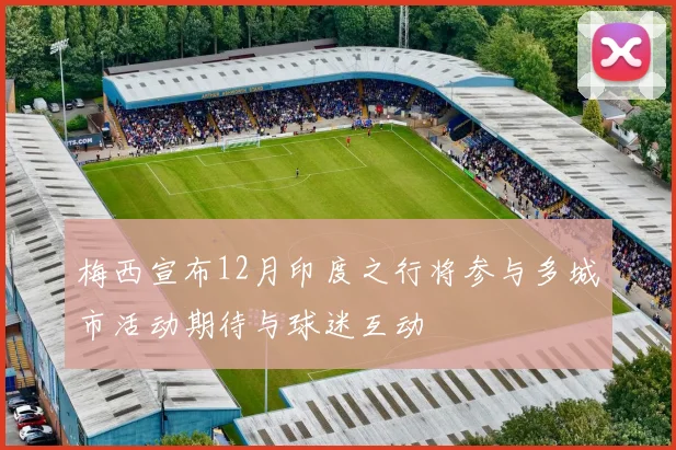 梅西宣布12月印度之行将参与多城市活动期待与球迷互动