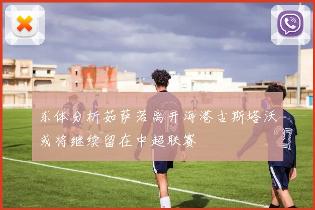 东体分析茹萨若离开海港古斯塔沃或将继续留在中超联赛
